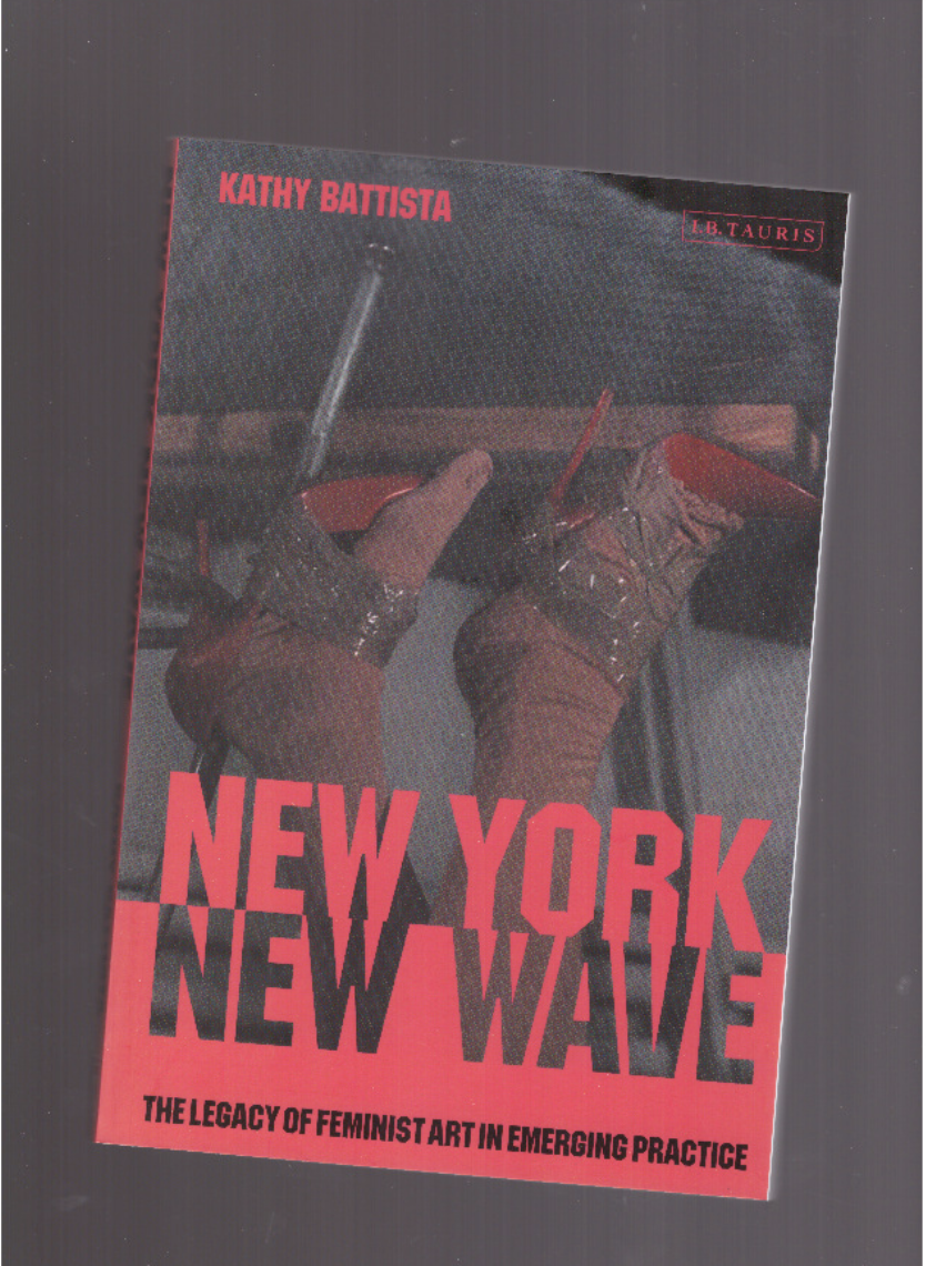 BATTISTA, Kathy  - New York New Wave. The Legacy of Feminist Art in Emerging Practice